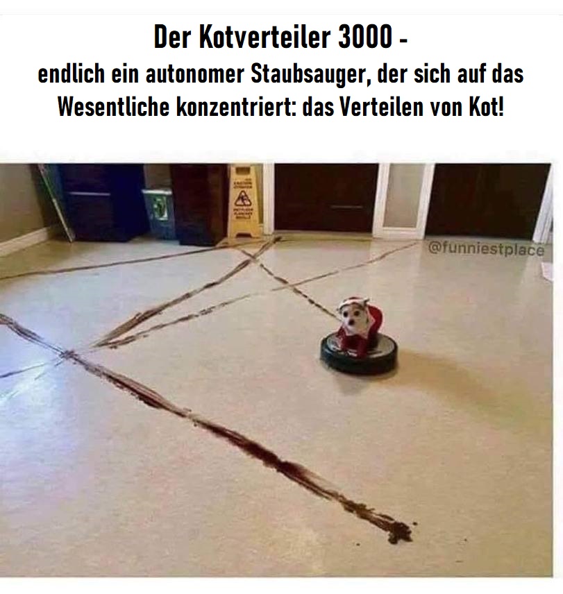Lustige Produkt Bilder autonomer Staubsaugroboter Kotverteiler 3000 Lach dich schlapp: Lustige Bilder für den Spaßfaktor Etwas lustiges zum Lachen - Ein Feuerwerk der Fröhlichkeit Alltag, Lustige Bilder | Die Kirche des heiligen Al Bundy 9. Mai 2023 8