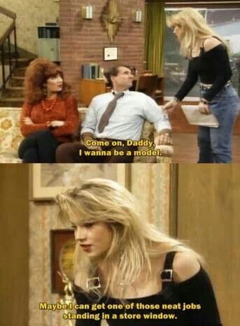 Kelly Bundy Spruch einfacher Job wo man nur im Schaufenster stehen muss Al Bundy - Der humorvolle Held des Alltags Kelly Bundy - Das Genie, das niemand kommen sah eine schrecklich nette Familie, Komische Begebenheiten des Lebens | Die Kirche des heiligen Al Bundy 15. April 2023 9